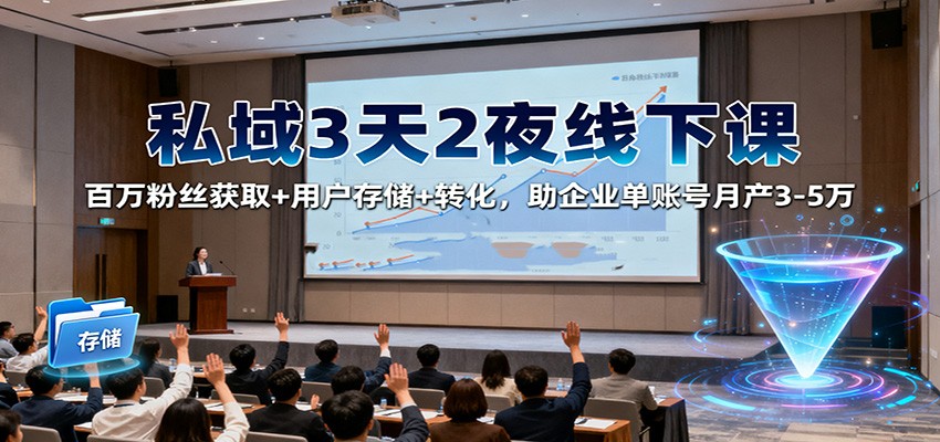 私域3天2夜线下课：百万粉丝获取+用户存储+转化，助企业单账号月产3-5万-摇钱树
